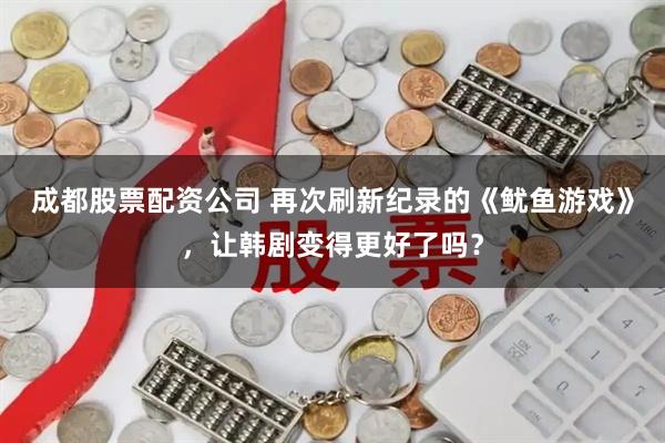 成都股票配资公司 再次刷新纪录的《鱿鱼游戏》，让韩剧变得更好了吗？