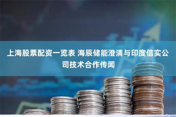 上海股票配资一览表 海辰储能澄清与印度信实公司技术合作传闻