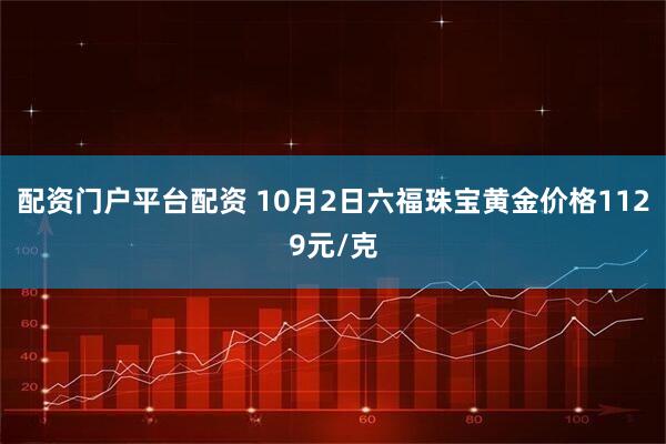 配资门户平台配资 10月2日六福珠宝黄金价格1129元/克