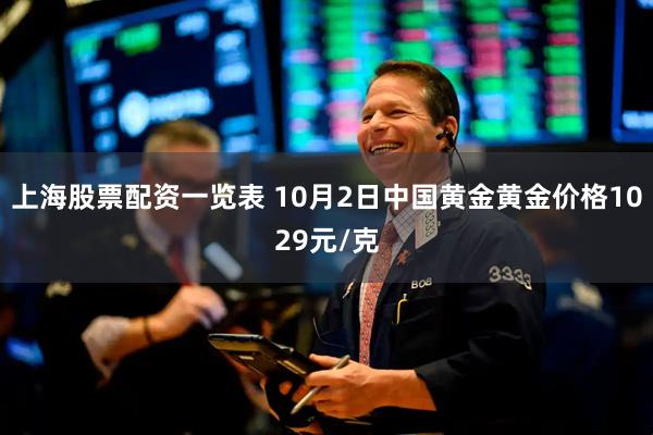 上海股票配资一览表 10月2日中国黄金黄金价格1029元/克