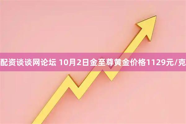 配资谈谈网论坛 10月2日金至尊黄金价格1129元/克